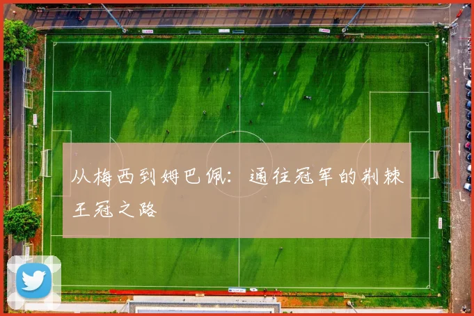 从梅西到姆巴佩：通往冠军的荆棘王冠之路