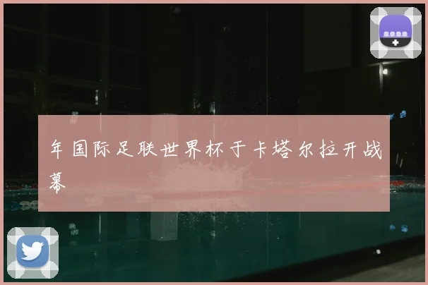 年国际足联世界杯于卡塔尔拉开战幕