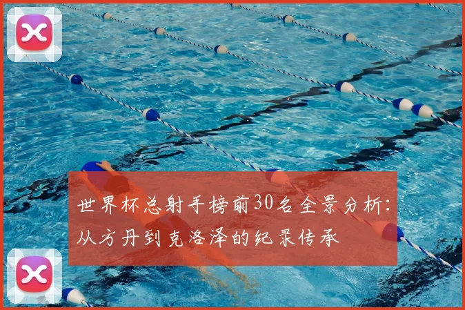 世界杯总射手榜前30名全景分析：从方丹到克洛泽的纪录传承