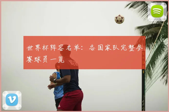 世界杯阵容名单:各国家队完整参赛球员一览
