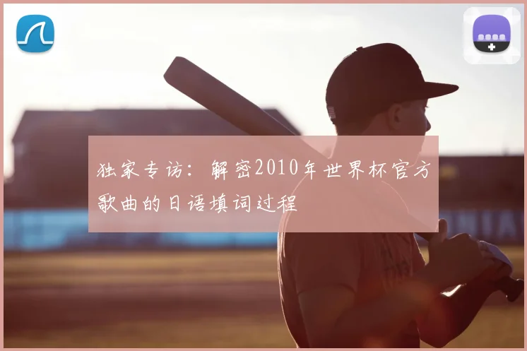 独家专访：解密2010年世界杯官方歌曲的日语填词过程
