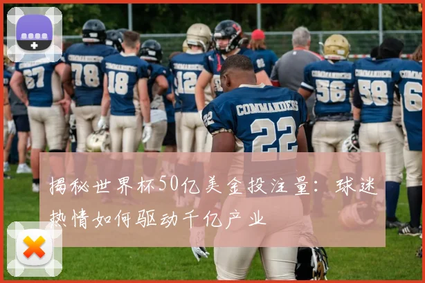 揭秘世界杯50亿美金投注量:球迷热情如何驱动千亿产业