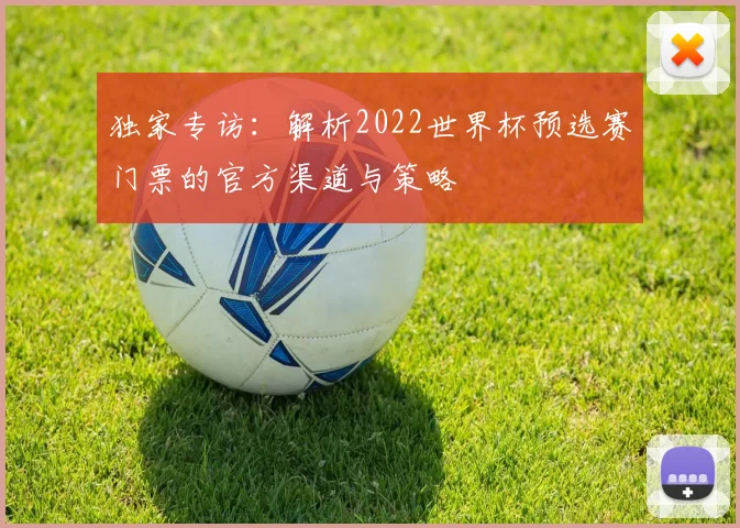 独家专访：解析2022世界杯预选赛门票的官方渠道与策略