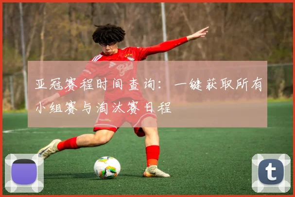 亚冠赛程时间查询:一键获取所有小组赛与淘汰赛日程