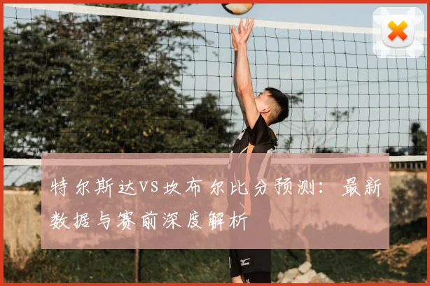 特尔斯达vs坎布尔比分预测：最新数据与赛前深度解析