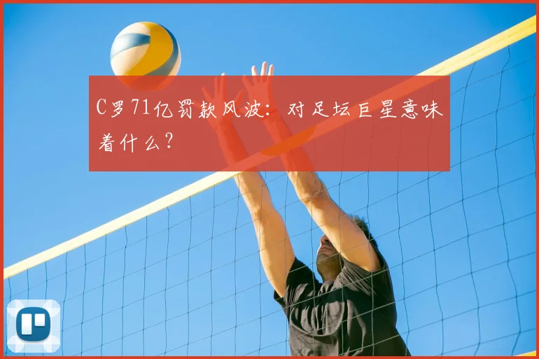 C罗71亿罚款风波：对足坛巨星意味着什么？