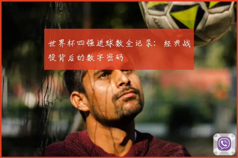 世界杯四强进球数全记录：经典战役背后的数字密码