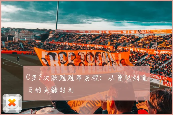 C罗5次欧冠冠军历程：从曼联到皇马的关键时刻