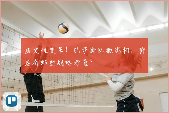 历史性变革！巴萨新队徽亮相，背后有哪些战略考量？