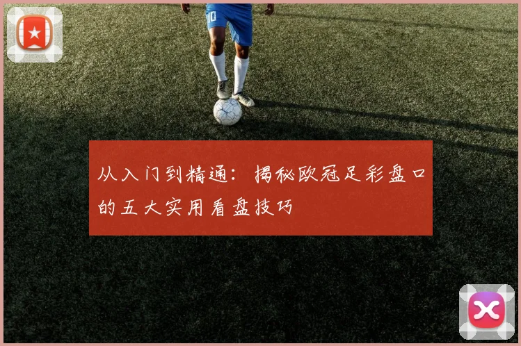 从入门到精通：揭秘欧冠足彩盘口的五大实用看盘技巧