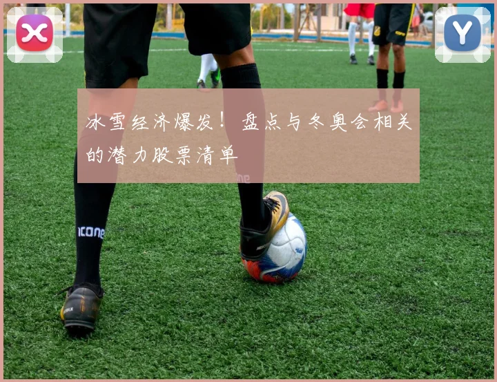 冰雪经济爆发！盘点与冬奥会相关的潜力股票清单