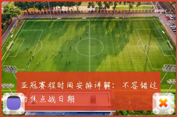 亚冠赛程时间安排详解：不容错过的焦点战日期