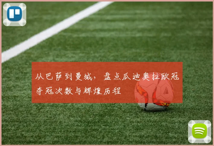 从巴萨到曼城，盘点瓜迪奥拉欧冠夺冠次数与辉煌历程