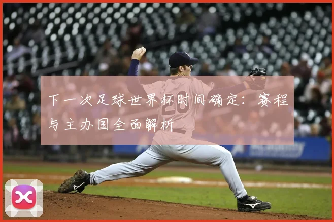 下一次足球世界杯时间确定:赛程与主办国全面解析