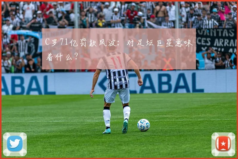 C罗71亿罚款风波：对足坛巨星意味着什么？