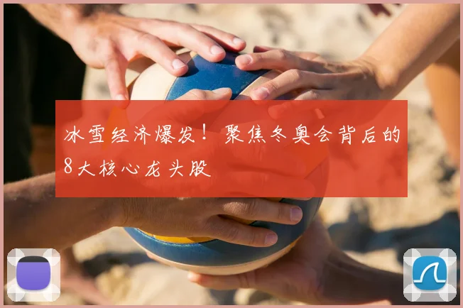 冰雪经济爆发！聚焦冬奥会背后的8大核心龙头股