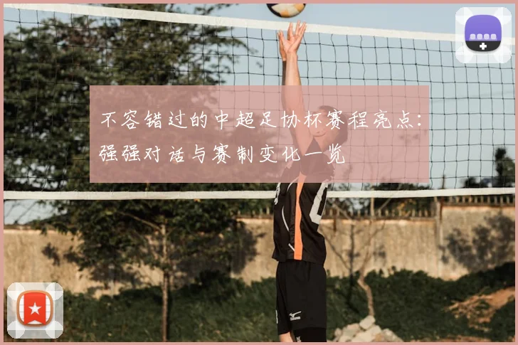 不容错过的中超足协杯赛程亮点：强强对话与赛制变化一览