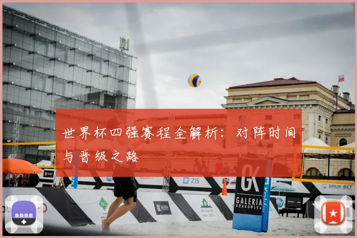 世界杯四强赛程全解析:对阵时间与晋级之路