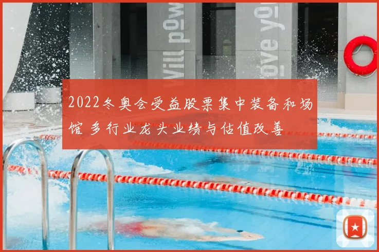 2022冬奥会受益股票集中装备和场馆 多行业龙头业绩与估值改善